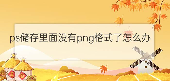 ps储存里面没有png格式了怎么办 ps里面没有png格式咋办？